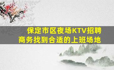 保定市区夜场KTV招聘商务找到合适的上班场地